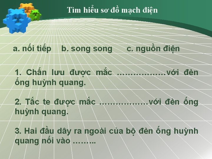 Tìm hiểu sơ đồ mạch điện a. nối tiếp b. song c. nguồn điện