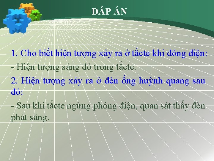 ĐÁP ÁN 1. Cho biết hiện tượng xảy ra ở tắcte khi đóng điện: