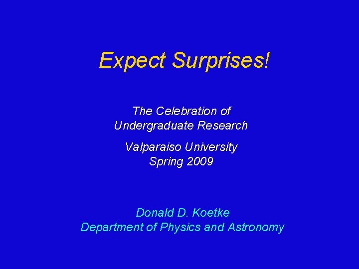 Expect Surprises! The Celebration of Undergraduate Research Valparaiso University Spring 2009 Donald D. Koetke