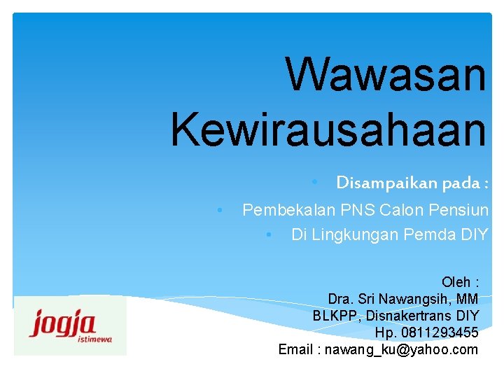 Wawasan Kewirausahaan • Disampaikan pada : • Pembekalan PNS Calon Pensiun • Di Lingkungan