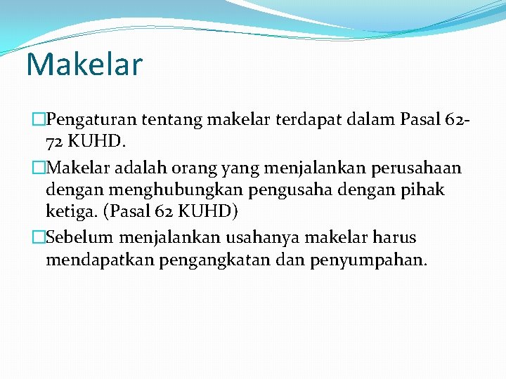 Makelar �Pengaturan tentang makelar terdapat dalam Pasal 6272 KUHD. �Makelar adalah orang yang menjalankan