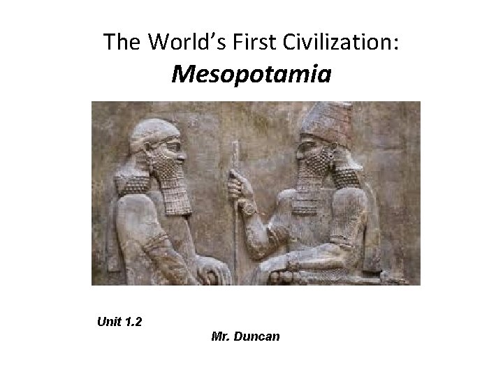 The World’s First Civilization: Mesopotamia Unit 1. 2 Mr. Duncan 