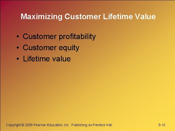 Maximizing Customer Lifetime Value • Customer profitability • Customer equity • Lifetime value Copyright