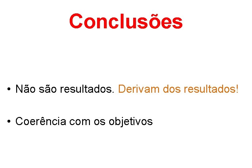 Conclusões • Não são resultados. Derivam dos resultados! • Coerência com os objetivos 