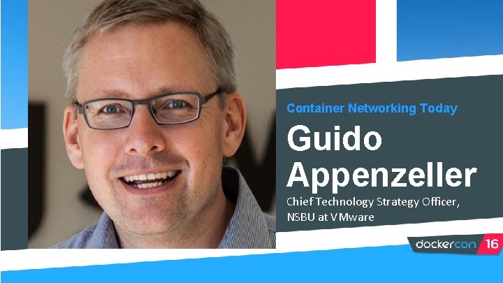 Container Networking Today Guido Appenzeller Chief Technology Strategy Officer, NSBU at VMware 