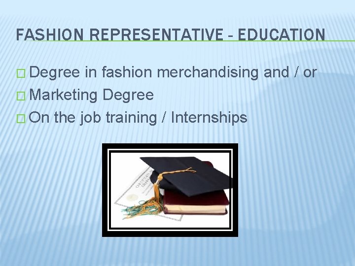 FASHION REPRESENTATIVE - EDUCATION � Degree in fashion merchandising and / or � Marketing