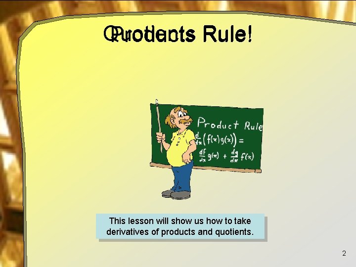 Quotients Products Rule! This lesson will show us how to take derivatives of products