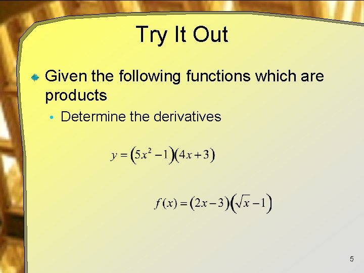 Try It Out Given the following functions which are products • Determine the derivatives