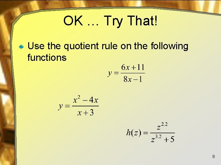 OK … Try That! Use the quotient rule on the following functions 8 