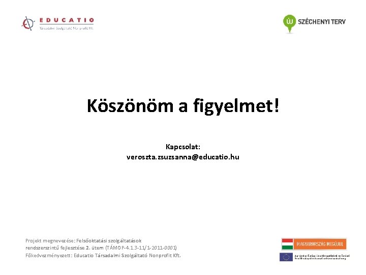 Köszönöm a figyelmet! Kapcsolat: veroszta. zsuzsanna@educatio. hu Projekt megnevezése: Felsőoktatási szolgáltatások rendszerszintű fejlesztése 2.