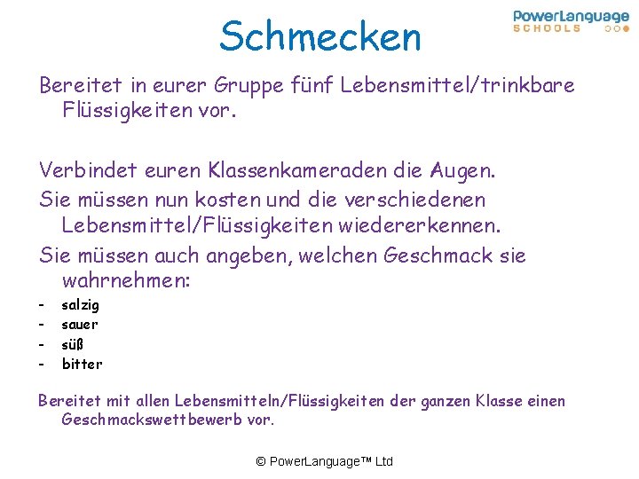 Schmecken Bereitet in eurer Gruppe fünf Lebensmittel/trinkbare Flüssigkeiten vor. Verbindet euren Klassenkameraden die Augen.