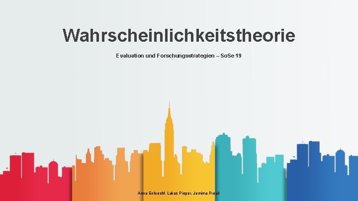 Wahrscheinlichkeitstheorie Evaluation und Forschungsstrategien – So. Se 19 Anna Enbrecht, Lukas Pieper, Jemima Preuß