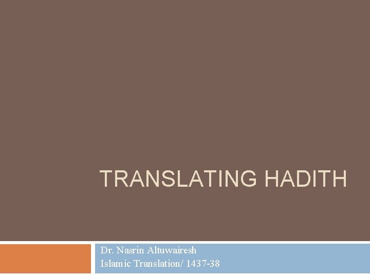 TRANSLATING HADITH Dr. Nasrin Altuwairesh Islamic Translation/ 1437 -38 