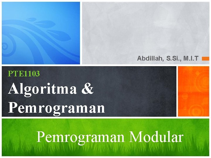 Abdillah, S. Si. , M. I. T PTE 1103 Algoritma & Pemrograman Modular 