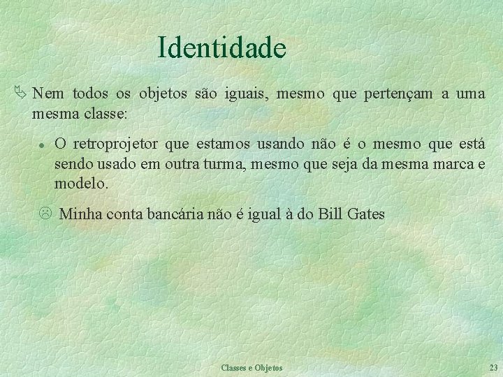 Identidade Ä Nem todos os objetos são iguais, mesmo que pertençam a uma mesma