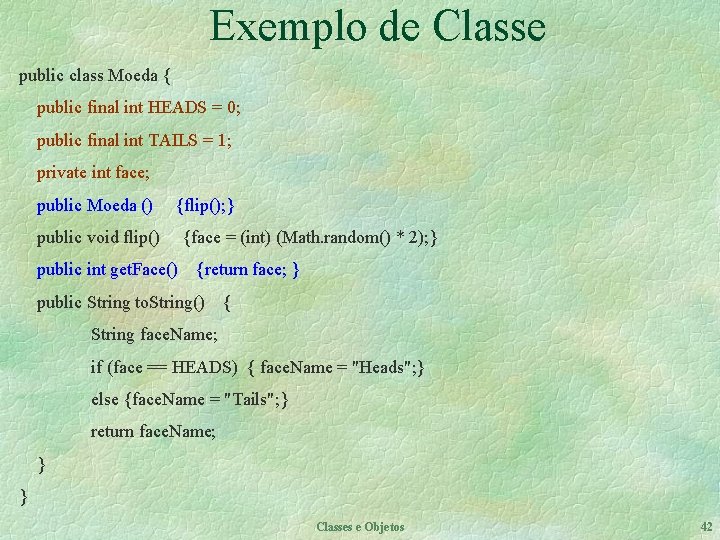 Exemplo de Classe public class Moeda { public final int HEADS = 0; public