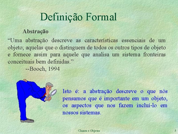 Definição Formal Abstração “Uma abstração descreve as características essenciais de um objeto; aquelas que