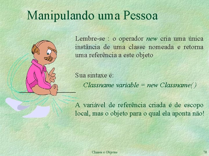 Manipulando uma Pessoa Lembre-se : o operador new cria uma única instância de uma