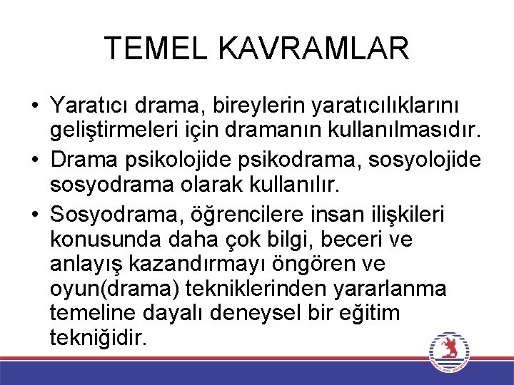 TEMEL KAVRAMLAR • Yaratıcı drama, bireylerin yaratıcılıklarını geliştirmeleri için dramanın kullanılmasıdır. • Drama psikolojide
