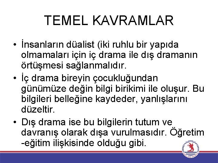 TEMEL KAVRAMLAR • İnsanların düalist (iki ruhlu bir yapıda olmamaları için iç drama ile