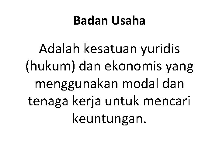 Badan Usaha Adalah kesatuan yuridis (hukum) dan ekonomis yang menggunakan modal dan tenaga kerja