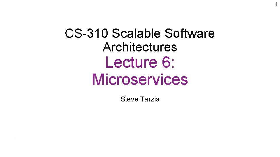 1 CS-310 Scalable Software Architectures Lecture 6: Microservices Steve Tarzia 