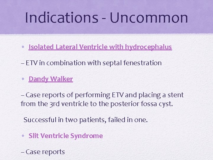 Indications - Uncommon • Isolated Lateral Ventricle with hydrocephalus – ETV in combination with