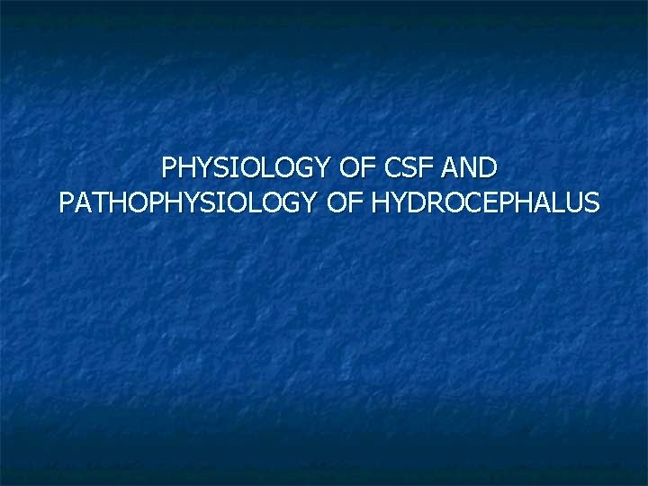 PHYSIOLOGY OF CSF AND PATHOPHYSIOLOGY OF HYDROCEPHALUS 