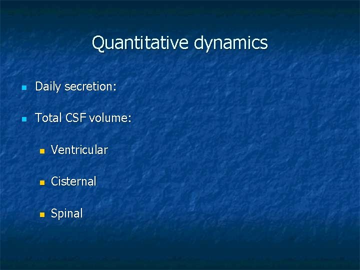 Quantitative dynamics n Daily secretion: n Total CSF volume: n Ventricular n Cisternal n