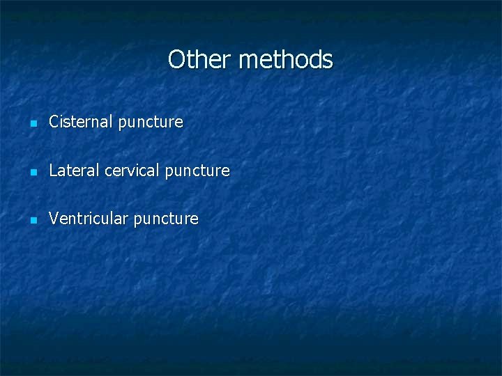 Other methods n Cisternal puncture n Lateral cervical puncture n Ventricular puncture 