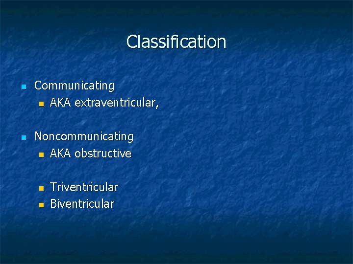 Classification n n Communicating n AKA extraventricular, Noncommunicating n AKA obstructive n n Triventricular