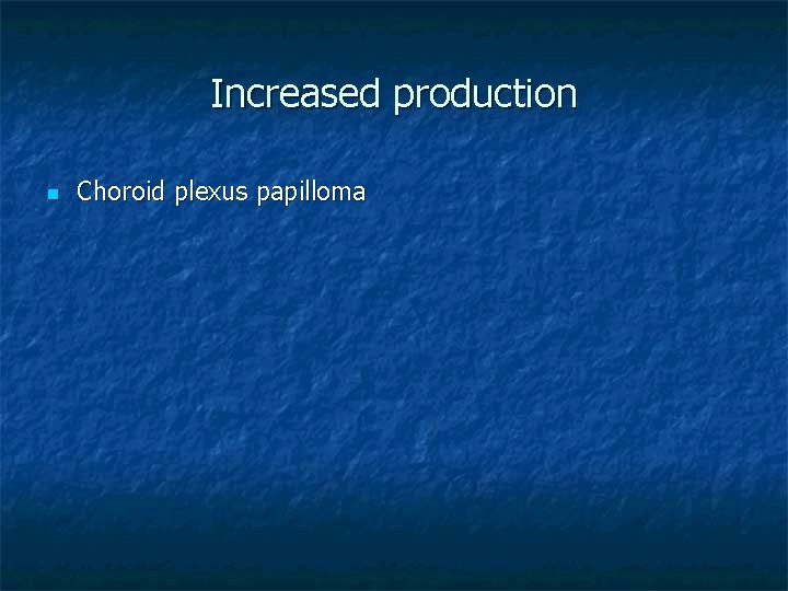 Increased production n Choroid plexus papilloma 