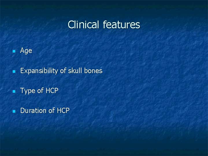 Clinical features n Age n Expansibility of skull bones n Type of HCP n