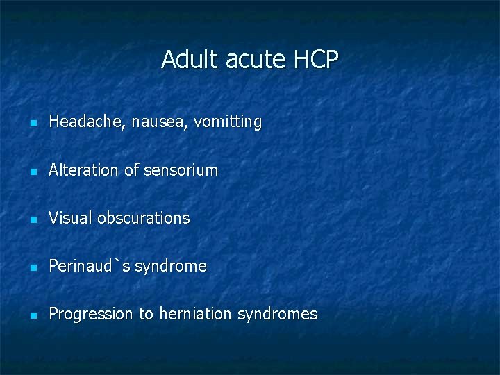 Adult acute HCP n Headache, nausea, vomitting n Alteration of sensorium n Visual obscurations