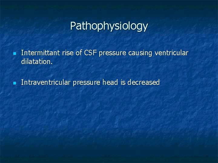 Pathophysiology n n Intermittant rise of CSF pressure causing ventricular dilatation. Intraventricular pressure head