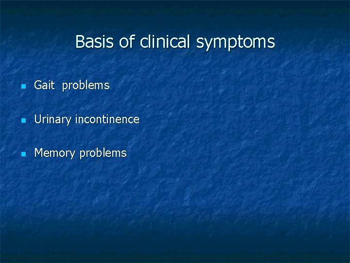 Basis of clinical symptoms n Gait problems n Urinary incontinence n Memory problems 