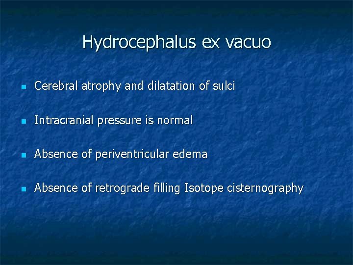 Hydrocephalus ex vacuo n Cerebral atrophy and dilatation of sulci n Intracranial pressure is