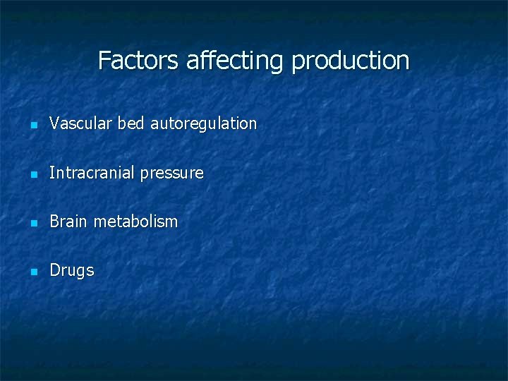 Factors affecting production n Vascular bed autoregulation n Intracranial pressure n Brain metabolism n