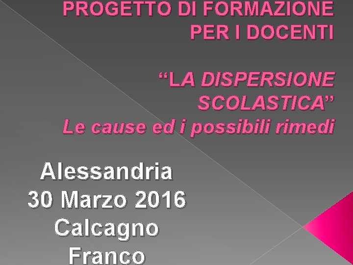 PROGETTO DI FORMAZIONE PER I DOCENTI “LA DISPERSIONE SCOLASTICA” Le cause ed i possibili