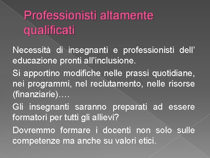 Professionisti altamente qualificati Necessità di insegnanti e professionisti dell’ educazione pronti all’inclusione. Si apportino