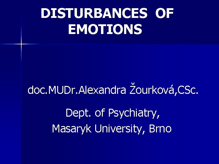 DISTURBANCES OF EMOTIONS doc. MUDr. Alexandra Žourková, CSc. Dept. of Psychiatry, Masaryk University, Brno