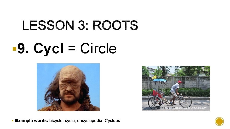 § 9. Cycl = Circle § Example words: bicycle, encyclopedia, Cyclops 