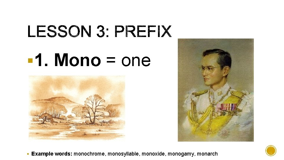 § 1. Mono = one § Example words: monochrome, monosyllable, monoxide, monogamy, monarch 