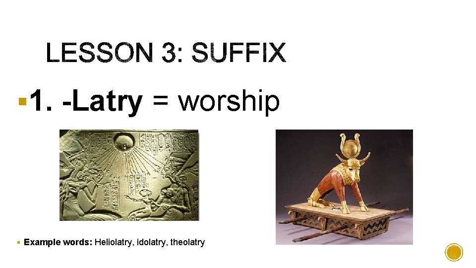 § 1. -Latry = worship § Example words: Heliolatry, idolatry, theolatry 