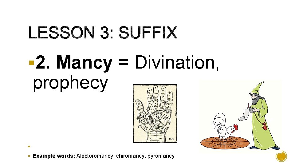 § 2. Mancy = Divination, prophecy § § Example words: Alectoromancy, chiromancy, pyromancy 