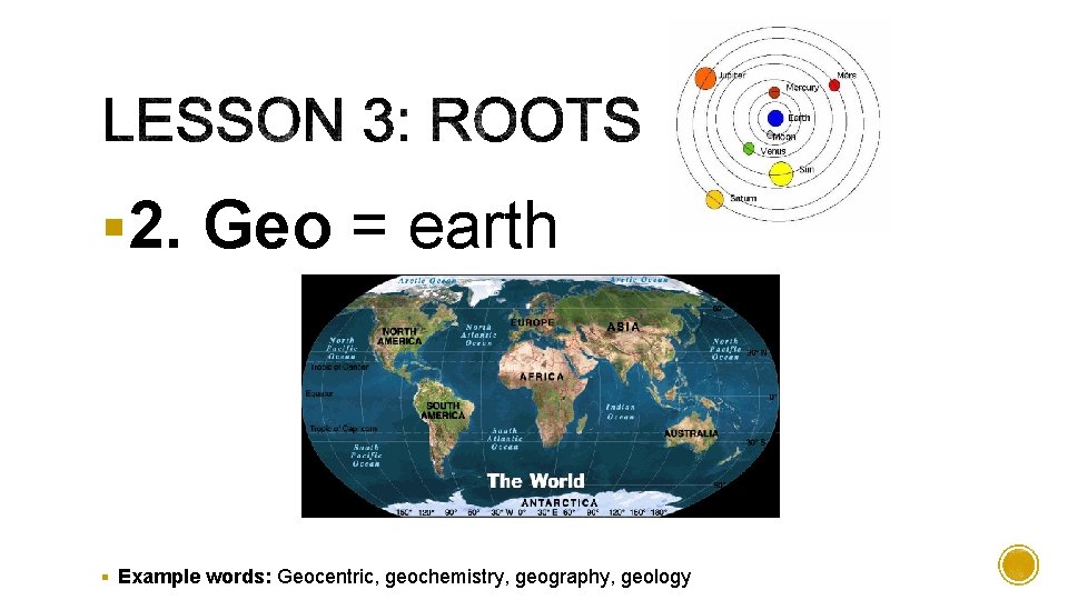 § 2. Geo = earth § Example words: Geocentric, geochemistry, geography, geology 