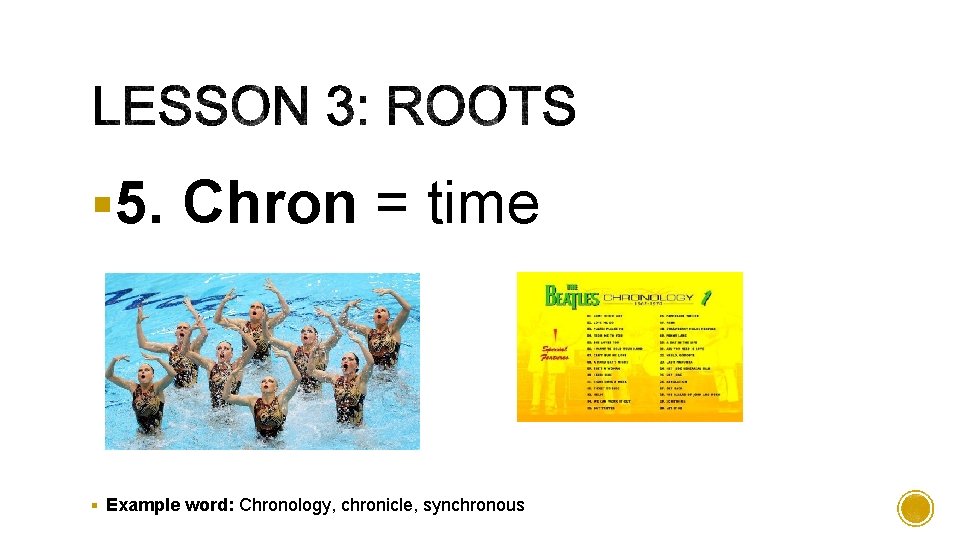 § 5. Chron = time § Example word: Chronology, chronicle, synchronous 