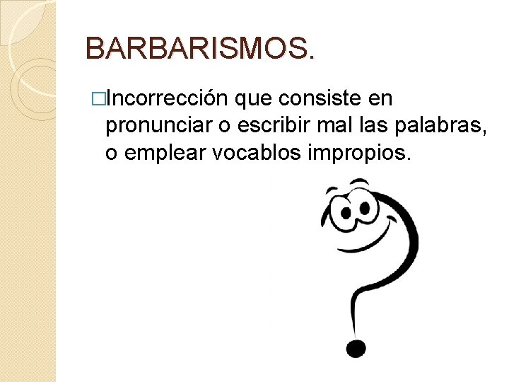 BARBARISMOS. �Incorrección que consiste en pronunciar o escribir mal las palabras, o emplear vocablos BARBARISMOS. �Incorrección que consiste en pronunciar o escribir mal las palabras, o emplear vocablos