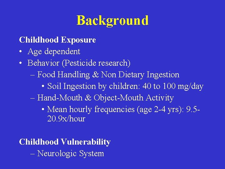 Background Childhood Exposure • Age dependent • Behavior (Pesticide research) – Food Handling &