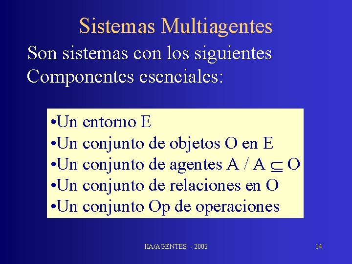 Sistemas Multiagentes Son sistemas con los siguientes Componentes esenciales: • Un entorno E •